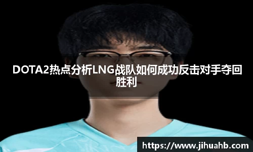 DOTA2热点分析LNG战队如何成功反击对手夺回胜利